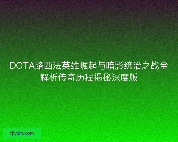 DOTA路西法英雄崛起与暗影统治之战全解析传奇历程揭秘深度版