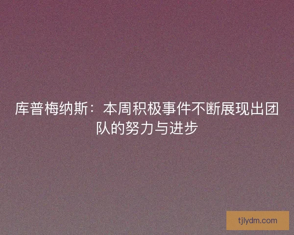 库普梅纳斯：本周积极事件不断展现出团队的努力与进步